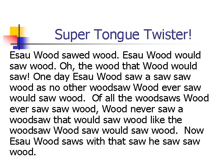 Super Tongue Twister! Esau Wood sawed wood. Esau Wood would saw wood. Oh, the