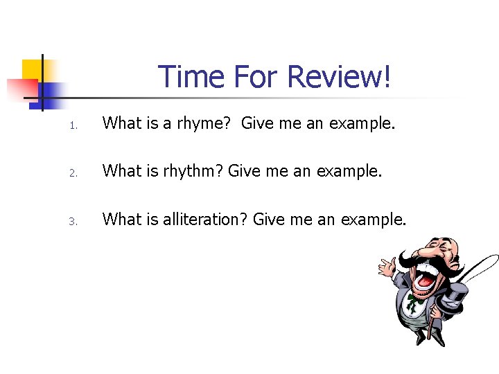 Time For Review! 1. What is a rhyme? Give me an example. 2. What