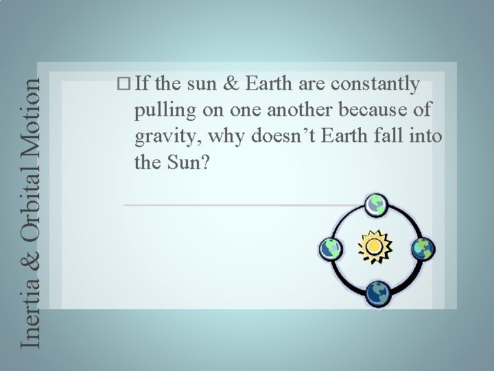 Inertia & Orbital Motion If the sun & Earth are constantly pulling on one