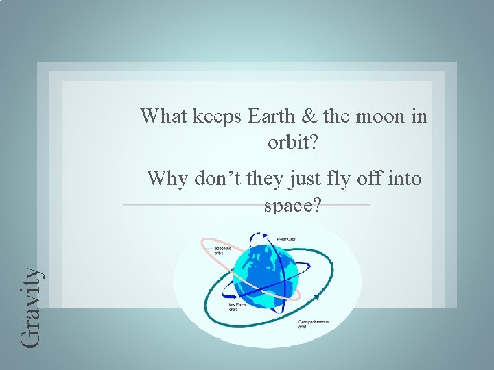 What keeps Earth & the moon in orbit? Gravity Why don’t they just fly