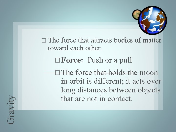 The force that attracts bodies of matter toward each other. Force: Gravity The