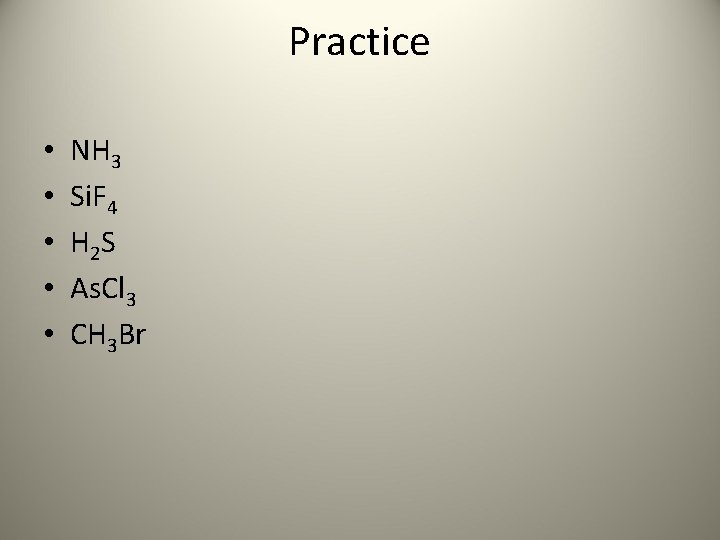 Practice • • • NH 3 Si. F 4 H 2 S As. Cl