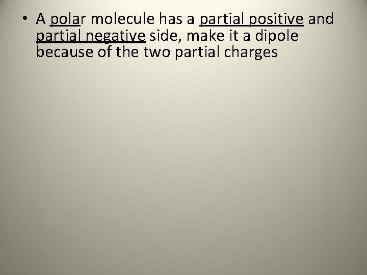  • A polar molecule has a partial positive and partial negative side, make