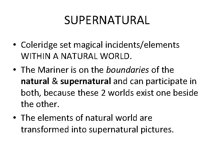 SUPERNATURAL • Coleridge set magical incidents/elements WITHIN A NATURAL WORLD. • The Mariner is