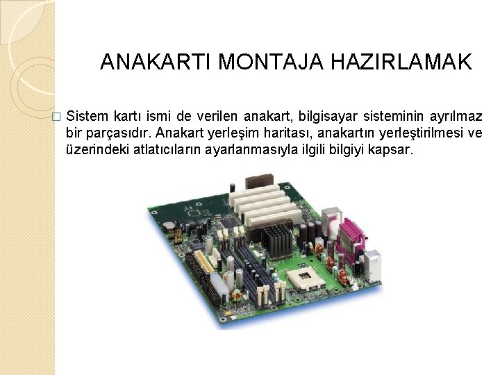 ANAKARTI MONTAJA HAZIRLAMAK � Sistem kartı ismi de verilen anakart, bilgisayar sisteminin ayrılmaz bir