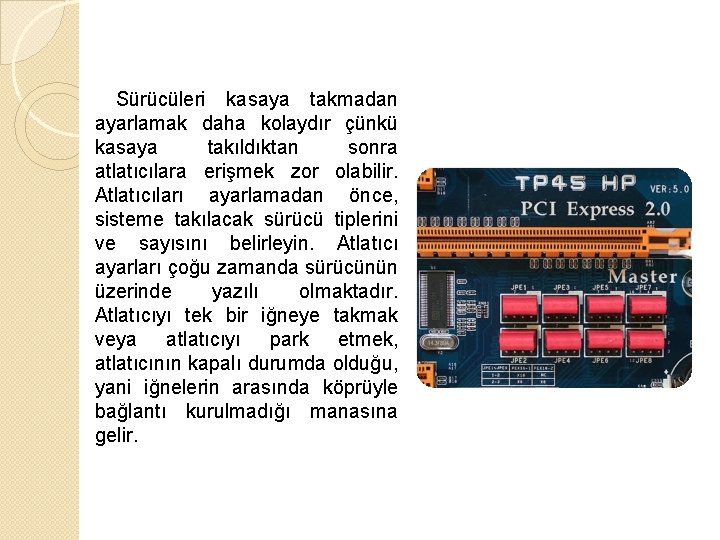  Sürücüleri kasaya takmadan ayarlamak daha kolaydır çünkü kasaya takıldıktan sonra atlatıcılara erişmek zor