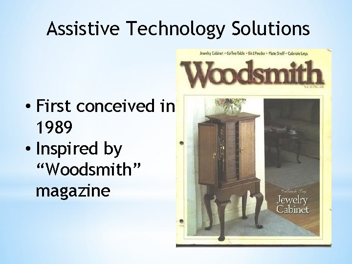 Assistive Technology Solutions • First conceived in 1989 • Inspired by “Woodsmith” magazine 