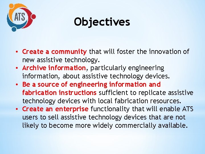 Objectives • Create a community that will foster the innovation of new assistive technology.