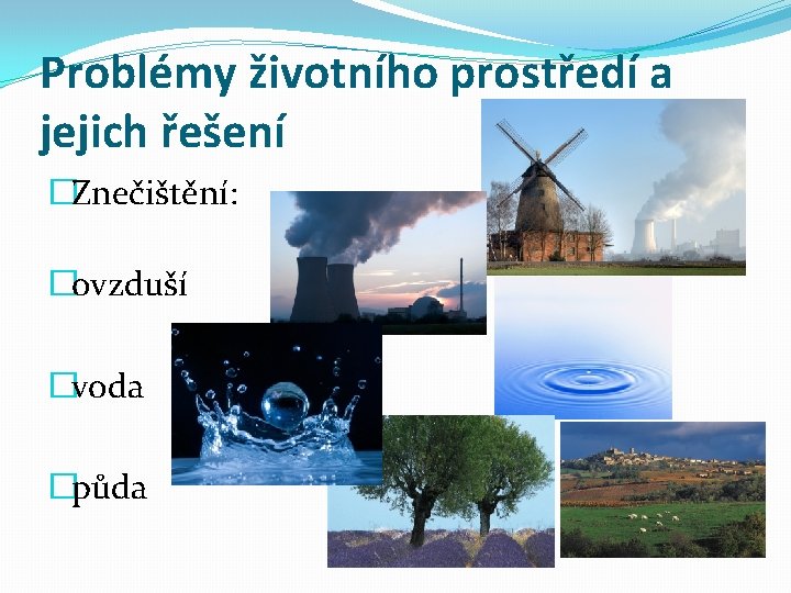 Problémy životního prostředí a jejich řešení �Znečištění: �ovzduší �voda �půda 