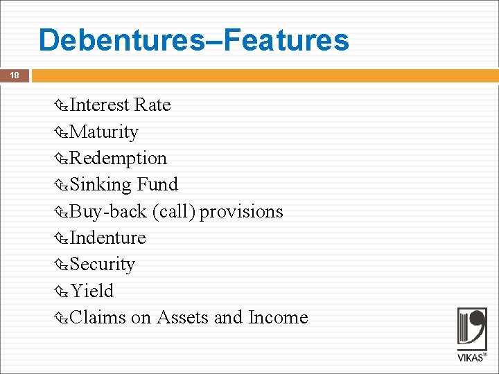 Debentures–Features 18 Interest Rate Maturity Redemption Sinking Fund Buy-back (call) provisions Indenture Security Yield