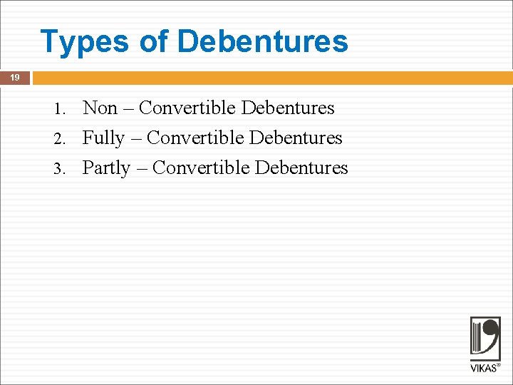 Types of Debentures 19 Non – Convertible Debentures 2. Fully – Convertible Debentures 3.