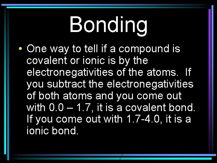 Bonding • One way to tell if a compound is covalent or ionic is