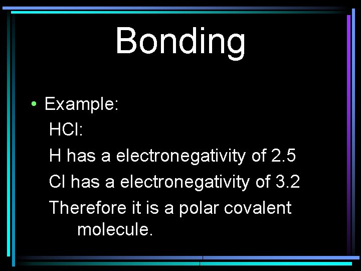 Bonding • Example: HCl: H has a electronegativity of 2. 5 Cl has a