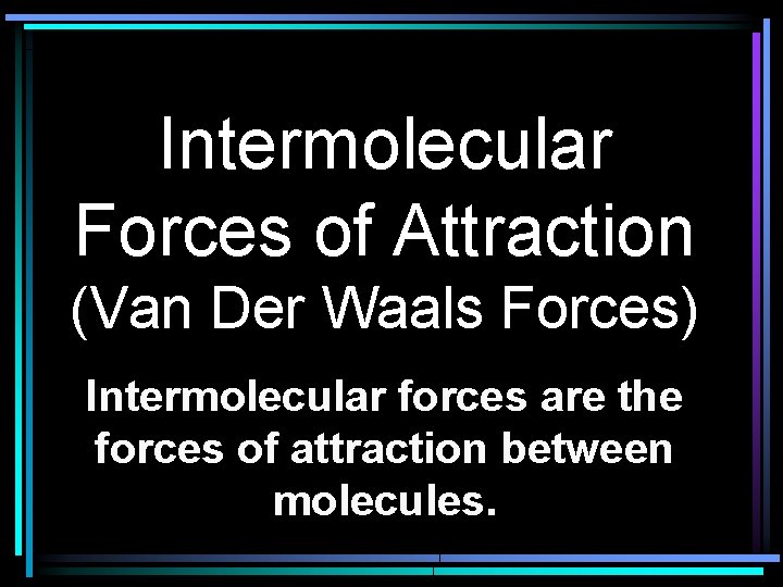 Intermolecular Forces of Attraction (Van Der Waals Forces) Intermolecular forces are the forces of