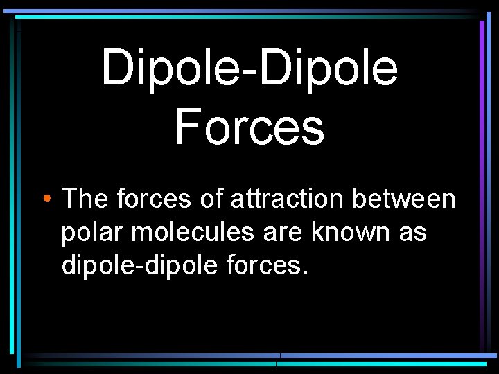 Dipole-Dipole Forces • The forces of attraction between polar molecules are known as dipole-dipole