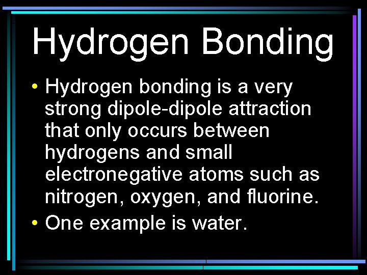 Hydrogen Bonding • Hydrogen bonding is a very strong dipole-dipole attraction that only occurs