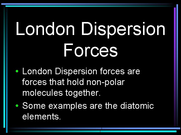 London Dispersion Forces • London Dispersion forces are forces that hold non-polar molecules together.