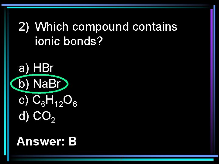 2) Which compound contains ionic bonds? a) HBr b) Na. Br c) C 6