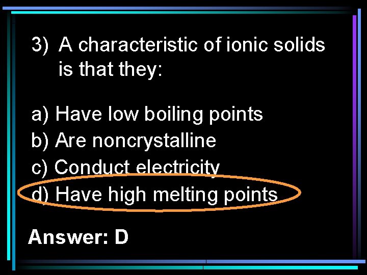 3) A characteristic of ionic solids is that they: a) Have low boiling points