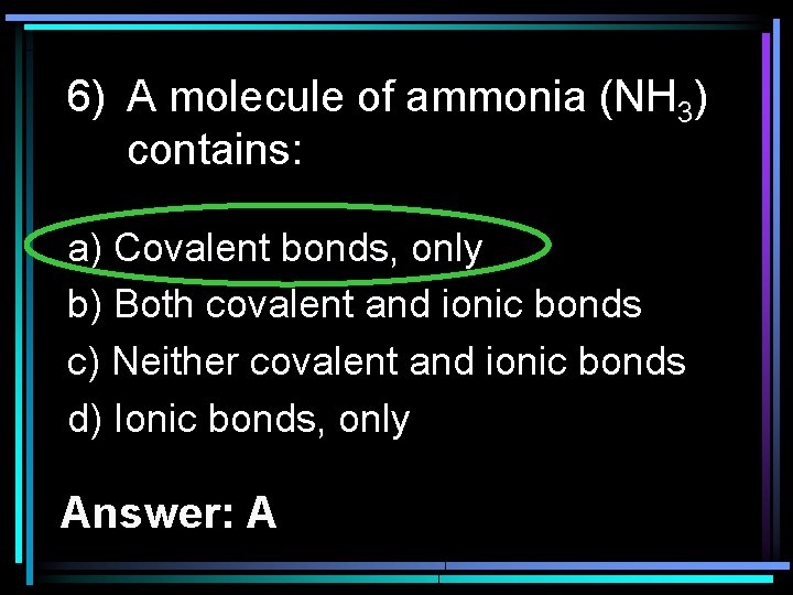 6) A molecule of ammonia (NH 3) contains: a) Covalent bonds, only b) Both