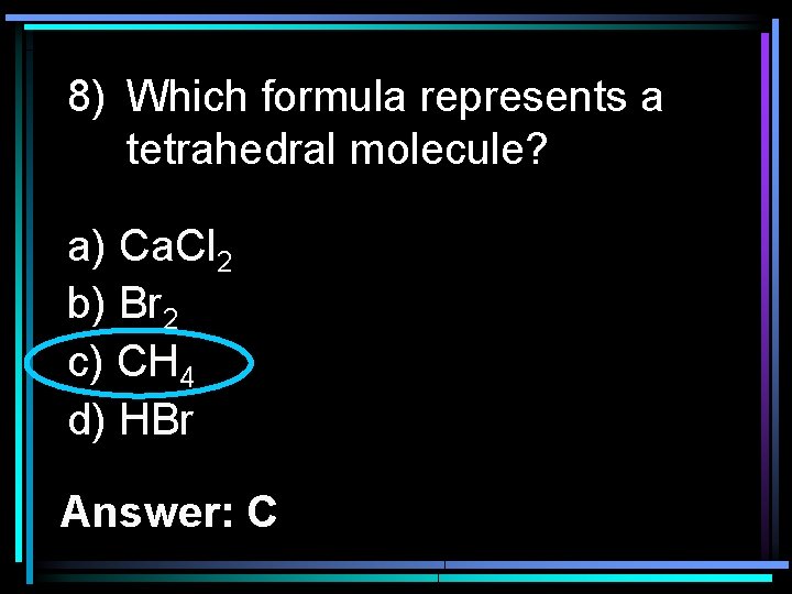 8) Which formula represents a tetrahedral molecule? a) Ca. Cl 2 b) Br 2