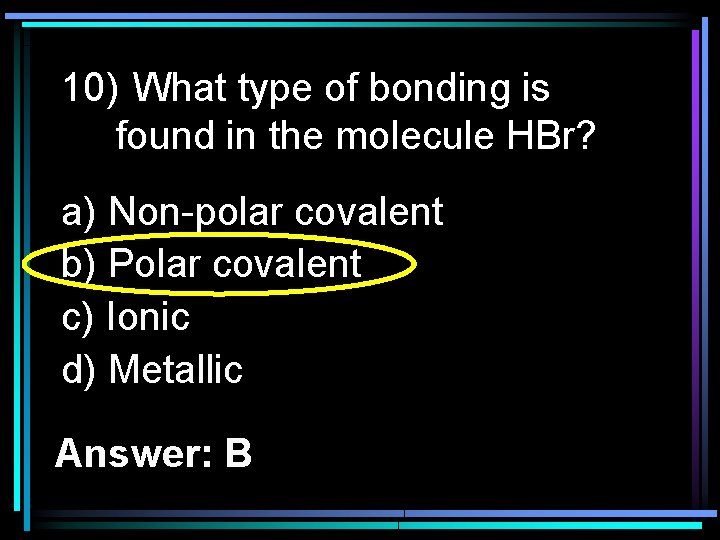10) What type of bonding is found in the molecule HBr? a) Non-polar covalent