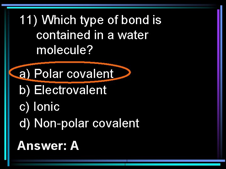 11) Which type of bond is contained in a water molecule? a) Polar covalent