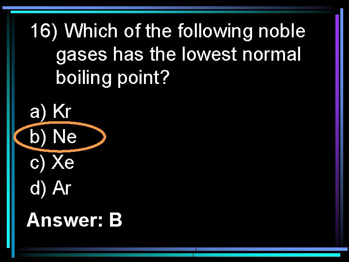 16) Which of the following noble gases has the lowest normal boiling point? a)