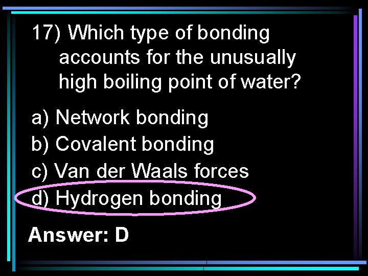 17) Which type of bonding accounts for the unusually high boiling point of water?