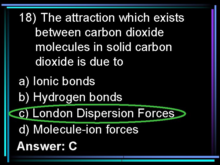 18) The attraction which exists between carbon dioxide molecules in solid carbon dioxide is