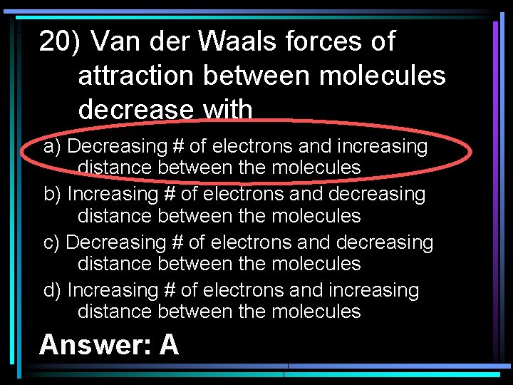 20) Van der Waals forces of attraction between molecules decrease with a) Decreasing #