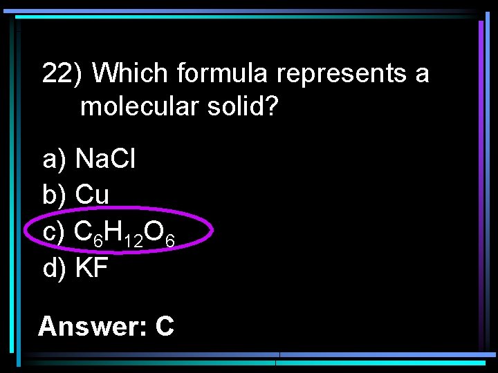 22) Which formula represents a molecular solid? a) Na. Cl b) Cu c) C