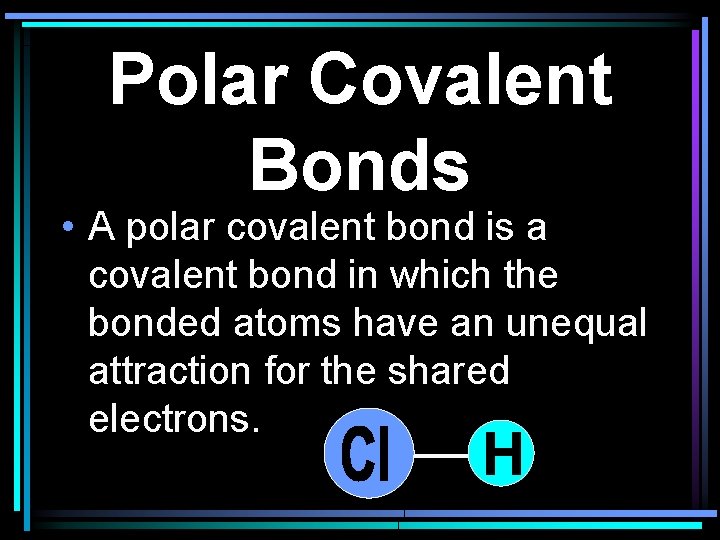 Polar Covalent Bonds • A polar covalent bond is a covalent bond in which