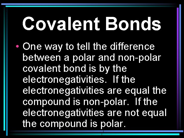 Covalent Bonds • One way to tell the difference between a polar and non-polar
