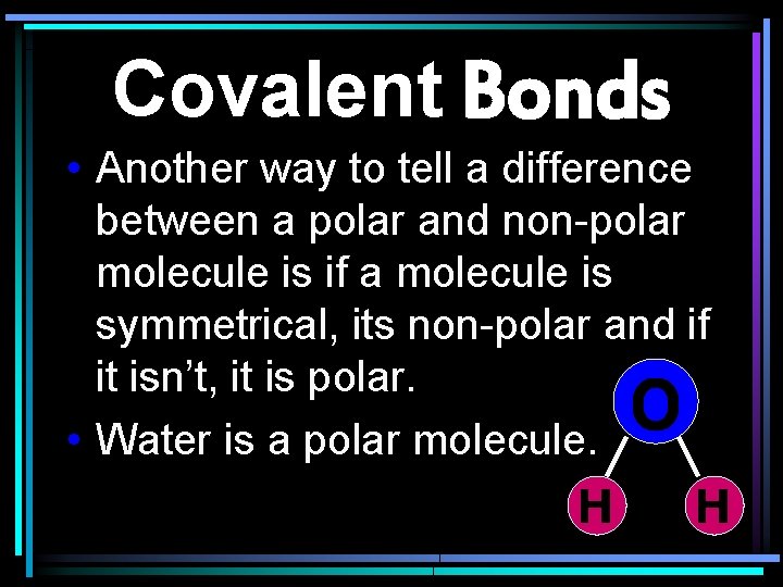 Covalent Bonds • Another way to tell a difference between a polar and non-polar