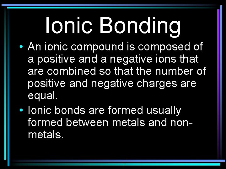 Ionic Bonding • An ionic compound is composed of a positive and a negative
