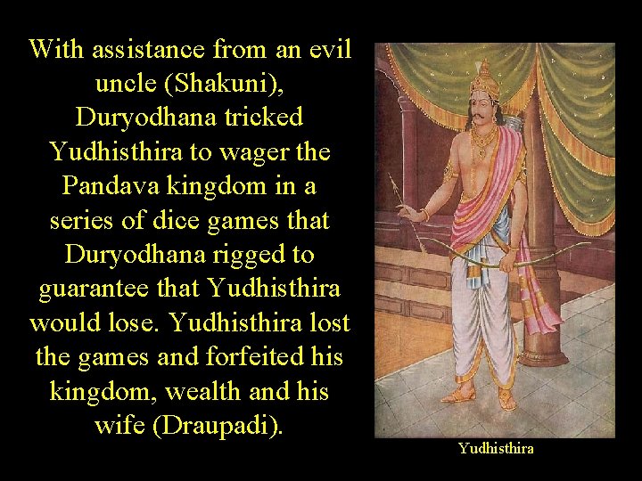 With assistance from an evil uncle (Shakuni), Duryodhana tricked Yudhisthira to wager the Pandava