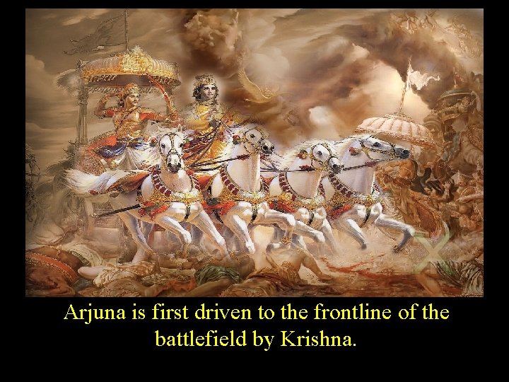 Arjuna is first driven to the frontline of the battlefield by Krishna. 