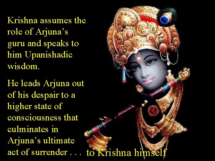 Krishna assumes the role of Arjuna’s guru and speaks to him Upanishadic wisdom. He