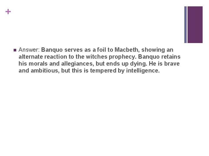 + n Answer: Banquo serves as a foil to Macbeth, showing an alternate reaction