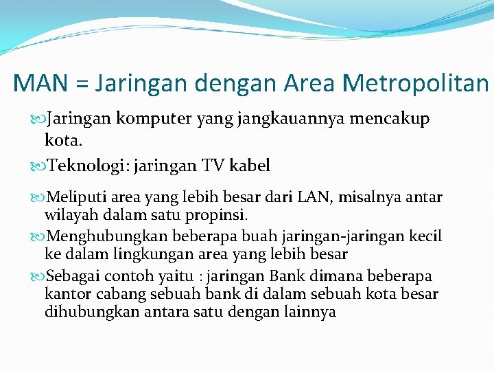 MAN = Jaringan dengan Area Metropolitan Jaringan komputer yang jangkauannya mencakup kota. Teknologi: jaringan
