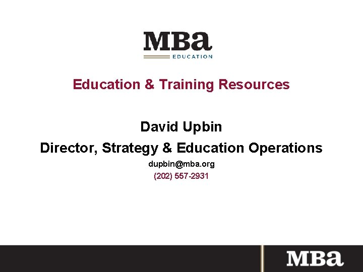 Education & Training Resources David Upbin Director, Strategy & Education Operations dupbin@mba. org (202)