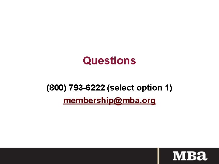 Questions (800) 793 -6222 (select option 1) membership@mba. org 