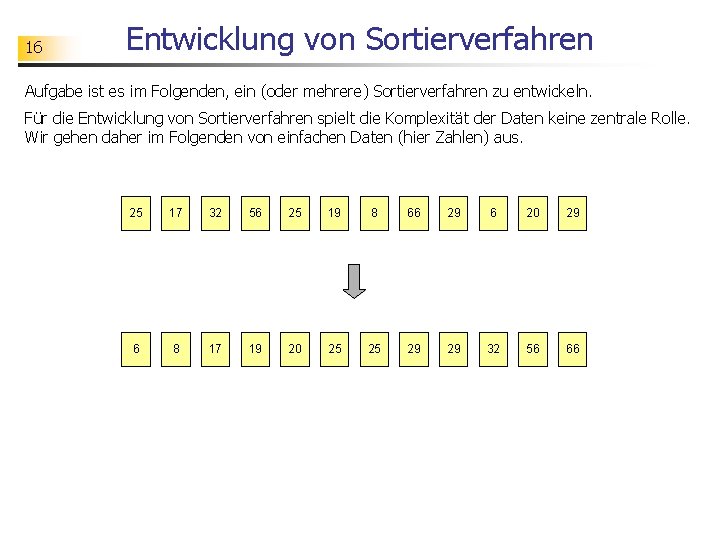 16 Entwicklung von Sortierverfahren Aufgabe ist es im Folgenden, ein (oder mehrere) Sortierverfahren zu