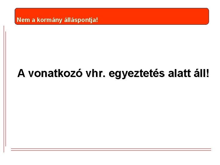 Nem a kormány álláspontja! A vonatkozó vhr. egyeztetés alatt áll! Nem a kormány álláspontja! A vonatkozó vhr. egyeztetés alatt áll!