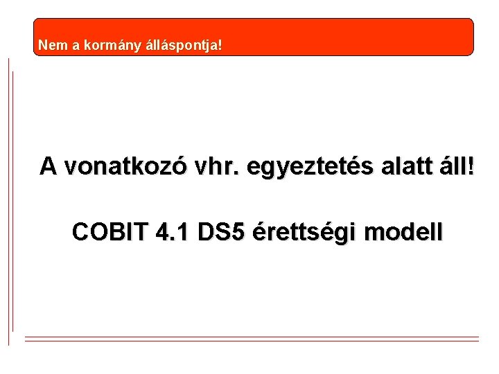 Nem a kormány álláspontja! A vonatkozó vhr. egyeztetés alatt áll! COBIT 4. 1 DS