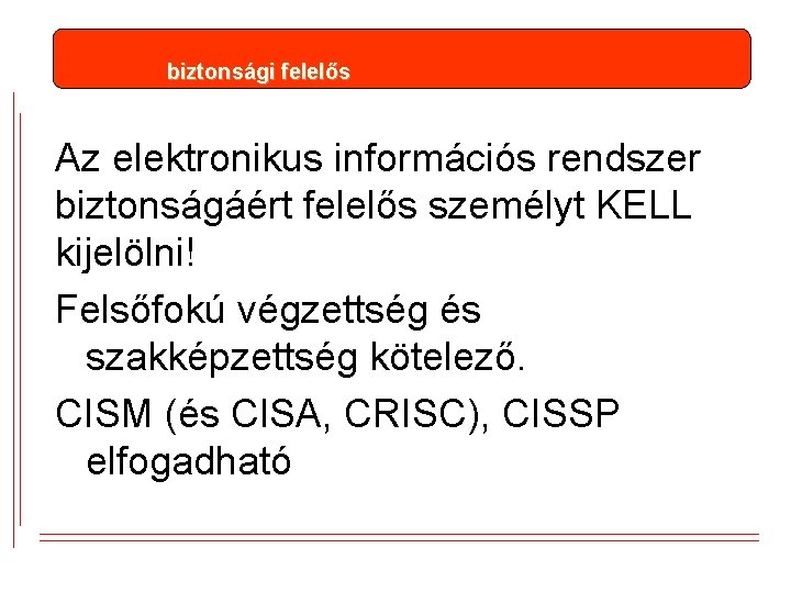 biztonsági felelős Az elektronikus információs rendszer biztonságáért felelős személyt KELL kijelölni! Felsőfokú végzettség és biztonsági felelős Az elektronikus információs rendszer biztonságáért felelős személyt KELL kijelölni! Felsőfokú végzettség és