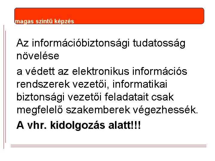 magas szintű képzés Az információbiztonsági tudatosság növelése a védett az elektronikus információs rendszerek vezetői, magas szintű képzés Az információbiztonsági tudatosság növelése a védett az elektronikus információs rendszerek vezetői,