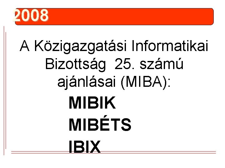 2008 A Közigazgatási Informatikai Bizottság 25. számú ajánlásai (MIBA): MIBIK MIBÉTS IBIX 2008 A Közigazgatási Informatikai Bizottság 25. számú ajánlásai (MIBA): MIBIK MIBÉTS IBIX
