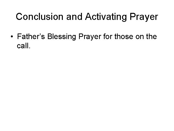 Conclusion and Activating Prayer • Father’s Blessing Prayer for those on the call. 